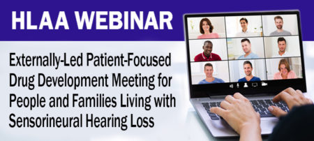 HLAA Webinar: Externally-Led Patient-Focused Drug Development Meeting for People and Families Living with Sensorineural Hearing Loss @ Join by computer or mobile device.